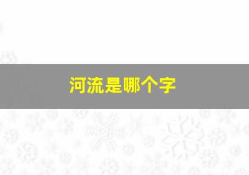 河流是哪个字