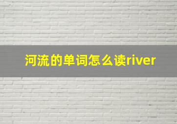 河流的单词怎么读river