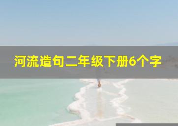 河流造句二年级下册6个字