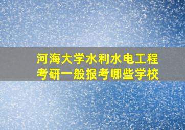 河海大学水利水电工程考研一般报考哪些学校