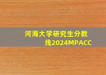 河海大学研究生分数线2024MPACC