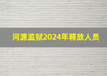 河源监狱2024年释放人员