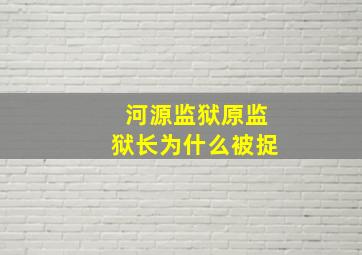 河源监狱原监狱长为什么被捉