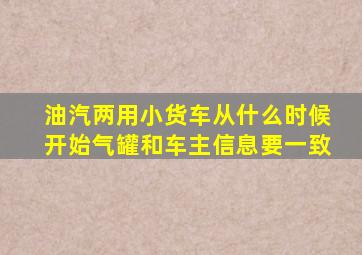 油汽两用小货车从什么时候开始气罐和车主信息要一致