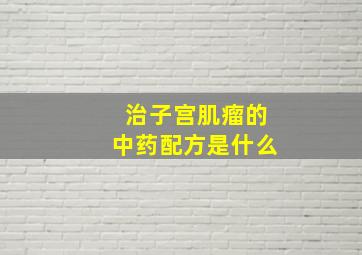 治子宫肌瘤的中药配方是什么