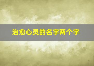 治愈心灵的名字两个字