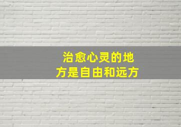 治愈心灵的地方是自由和远方