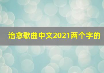 治愈歌曲中文2021两个字的