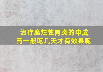 治疗糜烂性胃炎的中成药一般吃几天才有效果呢