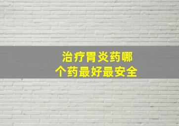 治疗胃炎药哪个药最好最安全