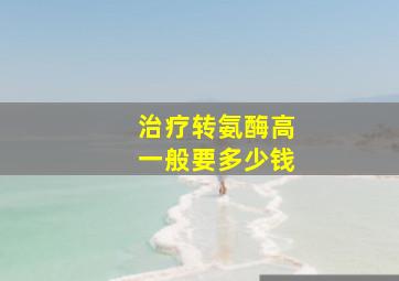 治疗转氨酶高一般要多少钱