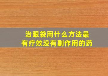 治眼袋用什么方法最有疗效没有副作用的药