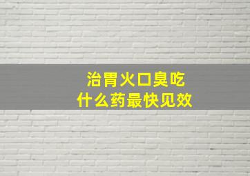 治胃火口臭吃什么药最快见效