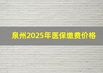 泉州2025年医保缴费价格