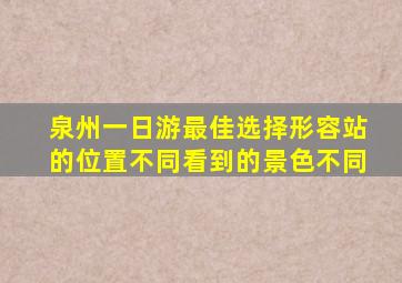 泉州一日游最佳选择形容站的位置不同看到的景色不同