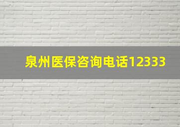 泉州医保咨询电话12333