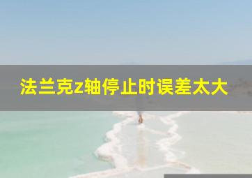 法兰克z轴停止时误差太大