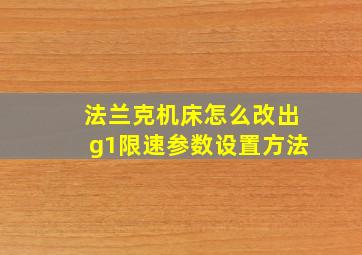 法兰克机床怎么改出g1限速参数设置方法