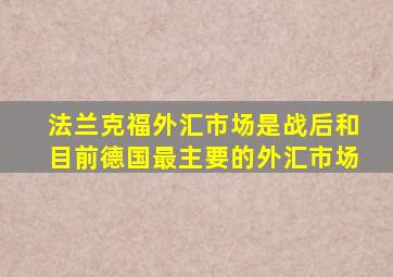 法兰克福外汇市场是战后和目前德国最主要的外汇市场