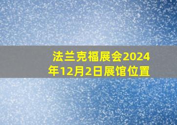 法兰克福展会2024年12月2日展馆位置