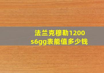 法兰克穆勒1200s6gg表能值多少钱