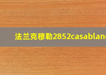 法兰克穆勒2852casablanca