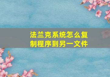 法兰克系统怎么复制程序到另一文件