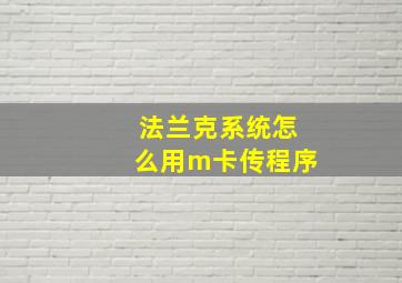 法兰克系统怎么用m卡传程序