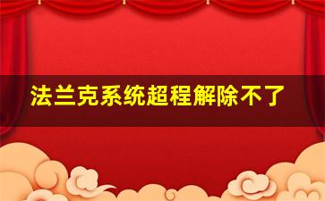 法兰克系统超程解除不了