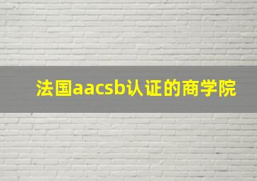 法国aacsb认证的商学院