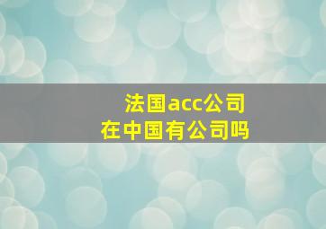 法国acc公司在中国有公司吗