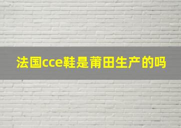 法国cce鞋是莆田生产的吗