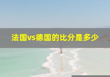 法国vs德国的比分是多少