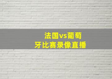 法国vs葡萄牙比赛录像直播