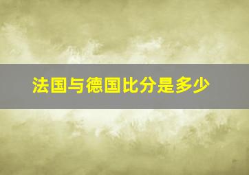 法国与德国比分是多少