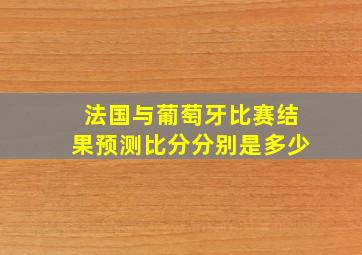 法国与葡萄牙比赛结果预测比分分别是多少