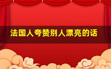 法国人夸赞别人漂亮的话