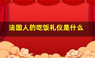 法国人的吃饭礼仪是什么