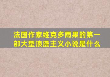 法国作家维克多雨果的第一部大型浪漫主义小说是什么