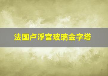 法国卢浮宫玻璃金字塔