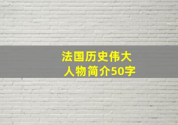 法国历史伟大人物简介50字