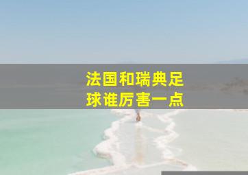 法国和瑞典足球谁厉害一点