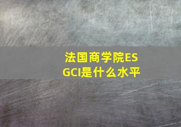 法国商学院ESGCI是什么水平