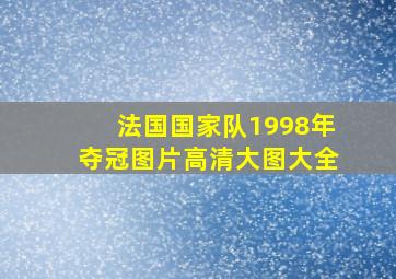 法国国家队1998年夺冠图片高清大图大全