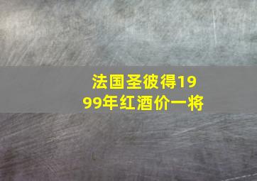 法国圣彼得1999年红酒价一将