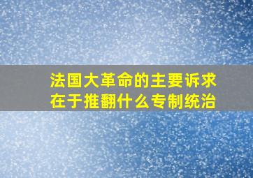 法国大革命的主要诉求在于推翻什么专制统治