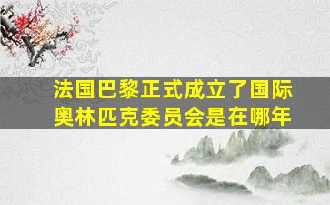 法国巴黎正式成立了国际奥林匹克委员会是在哪年