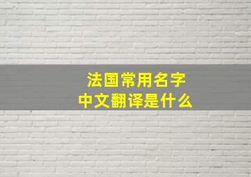 法国常用名字中文翻译是什么