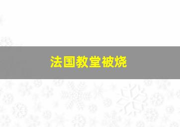 法国教堂被烧