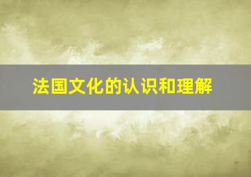 法国文化的认识和理解